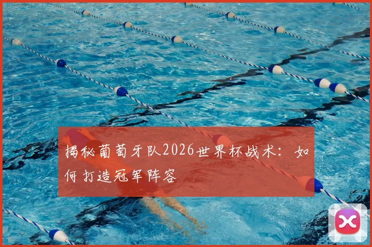 揭秘葡萄牙队2026世界杯战术：如何打造冠军阵容