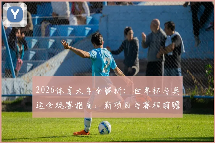 2026体育大年全解析:世界杯与奥运会观赛指南,新项目与赛程前瞻