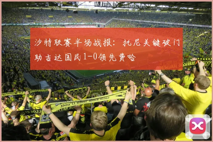 沙特联赛半场战报：托尼关键破门助吉达国民1-0领先费哈