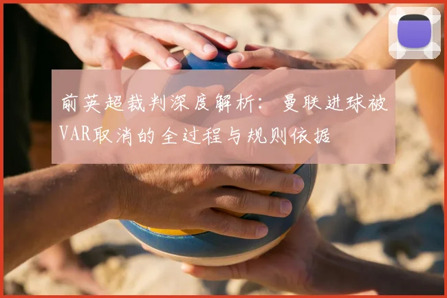 前英超裁判深度解析:曼联进球被VAR取消的全过程与规则依据