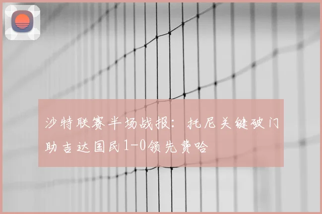 沙特联赛半场战报：托尼关键破门助吉达国民1-0领先费哈