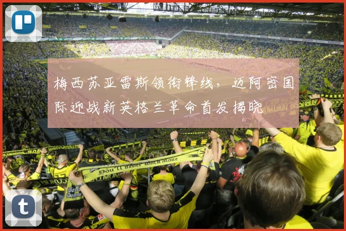 梅西苏亚雷斯领衔锋线，迈阿密国际迎战新英格兰革命首发揭晓